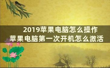 2019苹果电脑怎么操作 苹果电脑第一次开机怎么激活